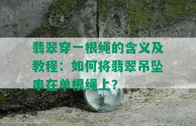 翡翠穿一根绳的含义及教程：如何将翡翠吊坠串在单根绳上？