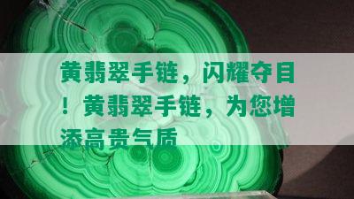 黄翡翠手链，闪耀夺目！黄翡翠手链，为您增添高贵气质