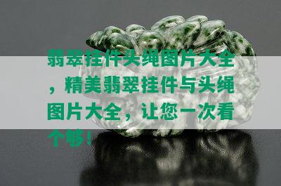 翡翠挂件头绳图片大全，精美翡翠挂件与头绳图片大全，让您一次看个够！