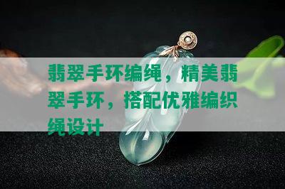 翡翠手环编绳，精美翡翠手环，搭配优雅编织绳设计