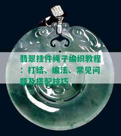 翡翠挂件绳子编织教程：打结、编法、常见问题及搭配技巧