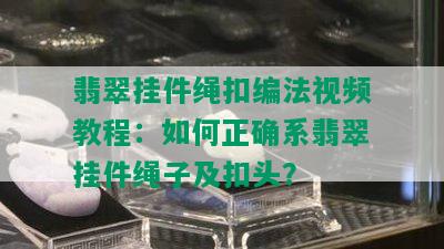 翡翠挂件绳扣编法视频教程：如何正确系翡翠挂件绳子及扣头？