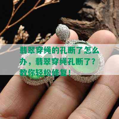 翡翠穿绳的孔断了怎么办，翡翠穿绳孔断了？教你轻松修复！