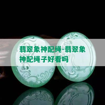 翡翠象神配绳-翡翠象神配绳子好看吗