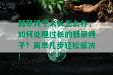 翡翠绳子太长怎么办，如何处理过长的翡翠绳子？简单几步轻松解决！