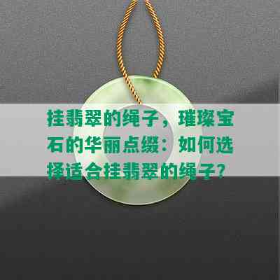 挂翡翠的绳子，璀璨宝石的华丽点缀：如何选择适合挂翡翠的绳子？