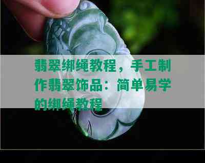 翡翠绑绳教程，手工制作翡翠饰品：简单易学的绑绳教程