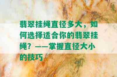 翡翠挂绳直径多大，如何选择适合你的翡翠挂绳？——掌握直径大小的技巧