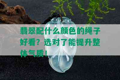 翡翠配什么颜色的绳子好看？选对了能提升整体气质！