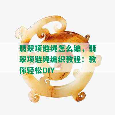 翡翠项链绳怎么编，翡翠项链绳编织教程：教你轻松DIY