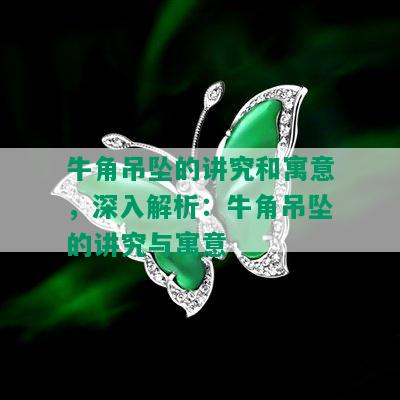 牛角吊坠的讲究和寓意，深入解析：牛角吊坠的讲究与寓意