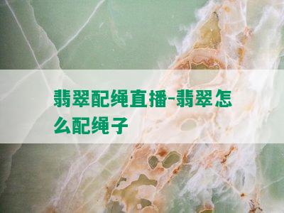 翡翠配绳直播-翡翠怎么配绳子