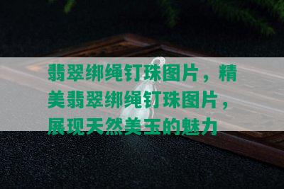 翡翠绑绳钉珠图片，精美翡翠绑绳钉珠图片，展现天然美玉的魅力