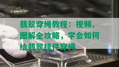 翡翠穿绳教程：视频、图解全攻略，学会如何给翡翠挂件穿绳