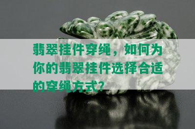 翡翠挂件穿绳，如何为你的翡翠挂件选择合适的穿绳方式？