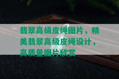 翡翠高级皮绳图片，精美翡翠高级皮绳设计，高质量图片欣赏