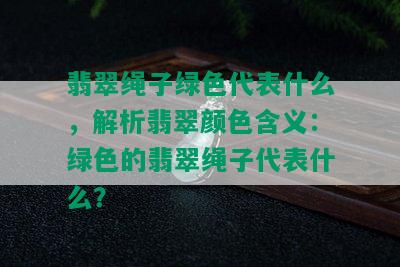 翡翠绳子绿色代表什么，解析翡翠颜色含义：绿色的翡翠绳子代表什么？