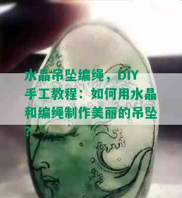 水晶吊坠编绳，DIY手工教程：如何用水晶和编绳制作美丽的吊坠？