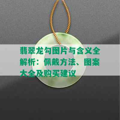 翡翠龙勾图片与含义全解析：佩戴方法、图案大全及购买建议