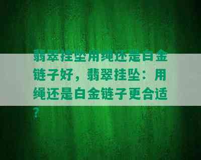 翡翠挂坠用绳还是白金链子好，翡翠挂坠：用绳还是白金链子更合适？