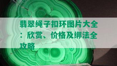 翡翠绳子扣环图片大全：欣赏、价格及绑法全攻略