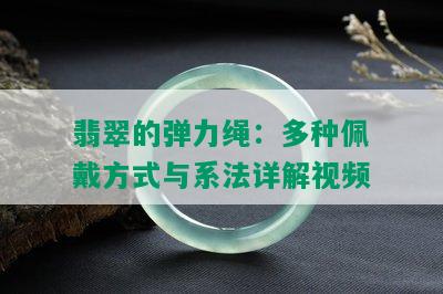 翡翠的弹力绳：多种佩戴方式与系法详解视频