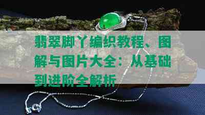 翡翠脚丫编织教程、图解与图片大全：从基础到进阶全解析