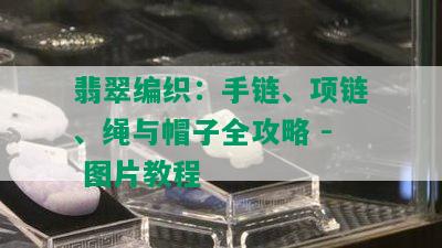 翡翠编织：手链、项链、绳与帽子全攻略 - 图片教程