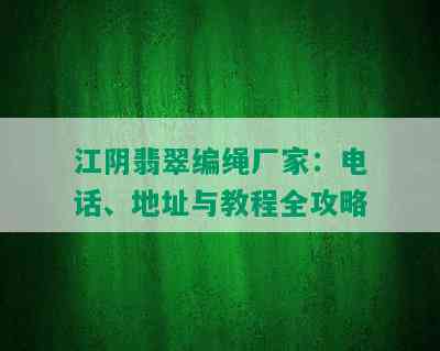 江阴翡翠编绳厂家：电话、地址与教程全攻略