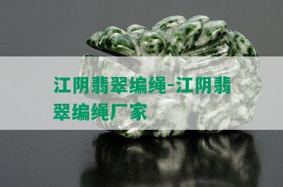 江阴翡翠编绳-江阴翡翠编绳厂家