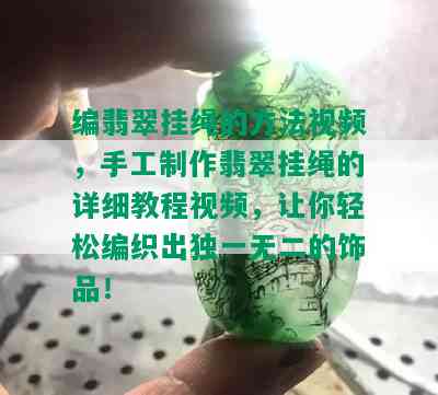 编翡翠挂绳的方法视频，手工制作翡翠挂绳的详细教程视频，让你轻松编织出独一无二的饰品！