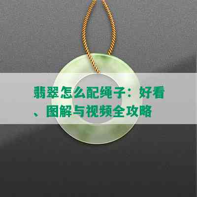 翡翠怎么配绳子：好看、图解与视频全攻略