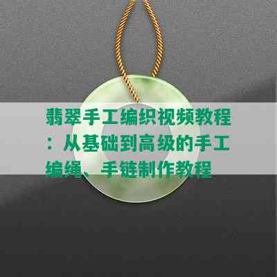 翡翠手工编织视频教程：从基础到高级的手工编绳、手链制作教程