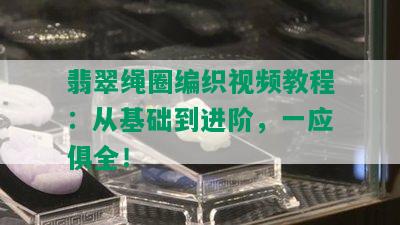 翡翠绳圈编织视频教程：从基础到进阶，一应俱全！