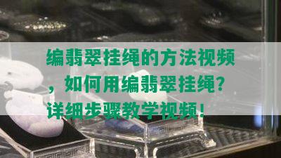 编翡翠挂绳的方法视频，如何用编翡翠挂绳？详细步骤教学视频！