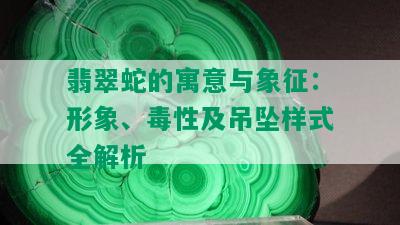 翡翠蛇的寓意与象征：形象、性及吊坠样式全解析