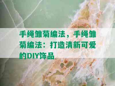 手绳雏菊编法，手绳雏菊编法：打造清新可爱的DIY饰品