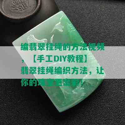 编翡翠挂绳的方法视频，【手工DIY教程】翡翠挂绳编织方法，让你的珠宝更出彩！