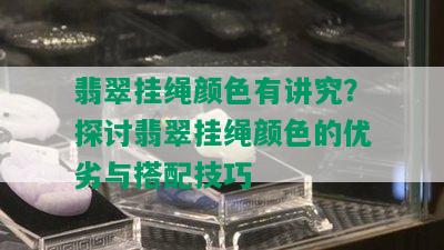 翡翠挂绳颜色有讲究？探讨翡翠挂绳颜色的优劣与搭配技巧