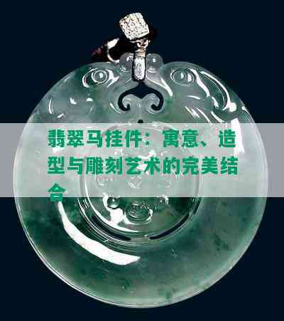 翡翠马挂件：寓意、造型与雕刻艺术的完美结合