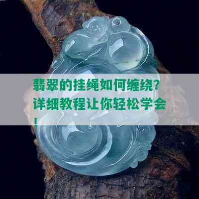 翡翠的挂绳如何缠绕？详细教程让你轻松学会！