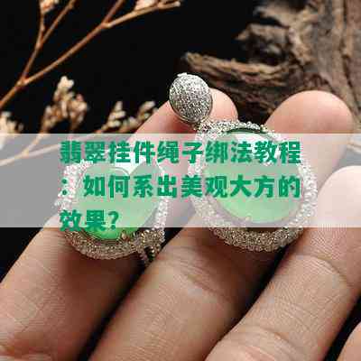 翡翠挂件绳子绑法教程：如何系出美观大方的效果？