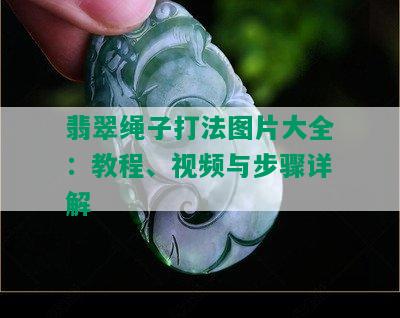 翡翠绳子打法图片大全：教程、视频与步骤详解