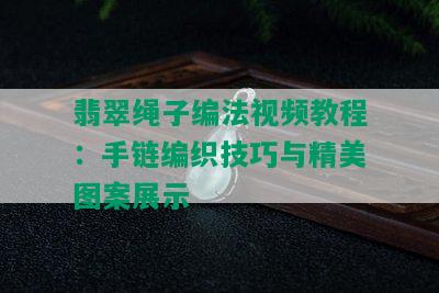 翡翠绳子编法视频教程：手链编织技巧与精美图案展示