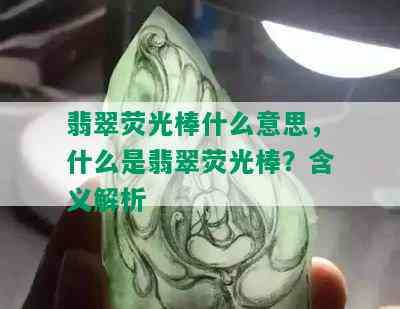 翡翠荧光棒什么意思，什么是翡翠荧光棒？含义解析