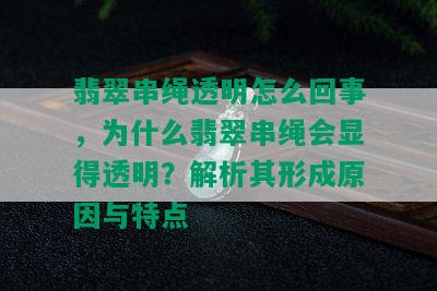 翡翠串绳透明怎么回事，为什么翡翠串绳会显得透明？解析其形成原因与特点