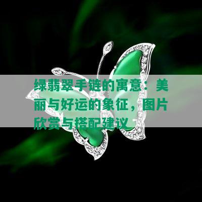 绿翡翠手链的寓意：美丽与好运的象征，图片欣赏与搭配建议