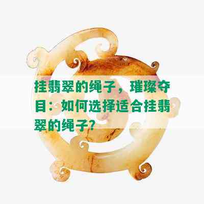 挂翡翠的绳子，璀璨夺目：如何选择适合挂翡翠的绳子？