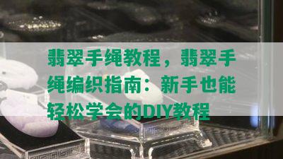 翡翠手绳教程，翡翠手绳编织指南：新手也能轻松学会的DIY教程