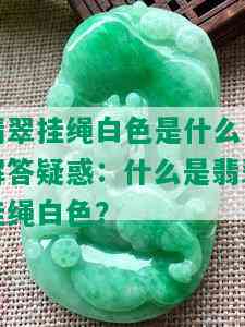 翡翠挂绳白色是什么，解答疑惑：什么是翡翠挂绳白色？